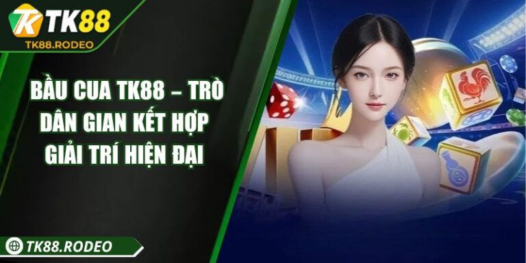 Bầu Cua TK88 – Trò Dân Gian Kết Hợp Giải Trí Hiện Đại