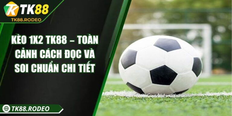 Kèo 1x2 TK88 – Toàn Cảnh Cách Đọc Và Soi Chuẩn Chi Tiết