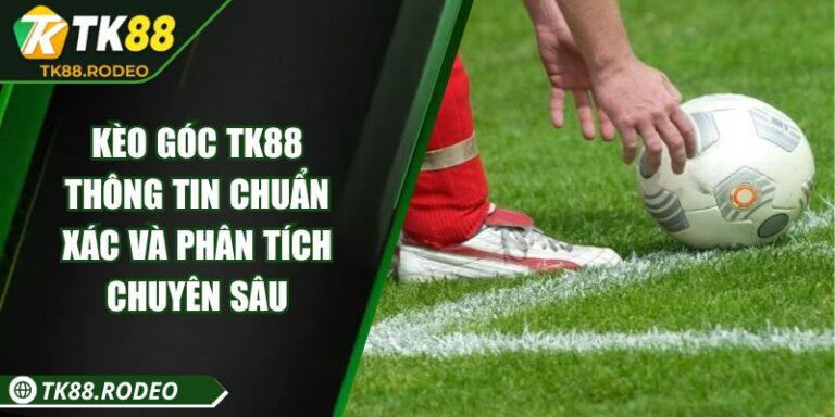 Kèo Góc TK88 – Thông Tin Chuẩn Xác Và Phân Tích Chuyên Sâu
