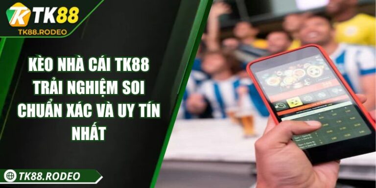Kèo Nhà Cái TK88 - Trải Nghiệm Soi Chuẩn Xác Và Uy Tín Nhất