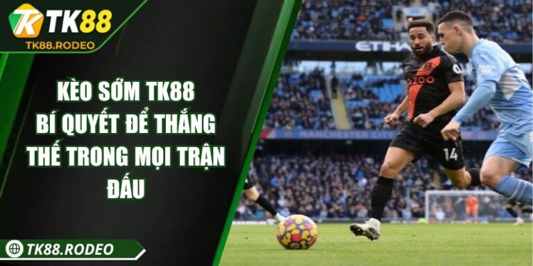 Kèo Sớm TK88 – Bí Quyết Để Thắng Thế Trong Mọi Trận Đấu