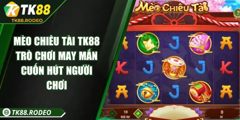 Mèo Chiêu Tài TK88 – Trò Chơi May Mắn Cuốn Hút Người Chơi