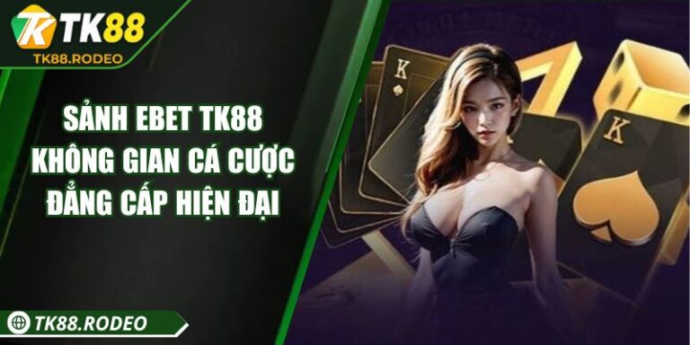 Sảnh EBET TK88 – Không Gian Cá Cược Đẳng Cấp Hiện Đại