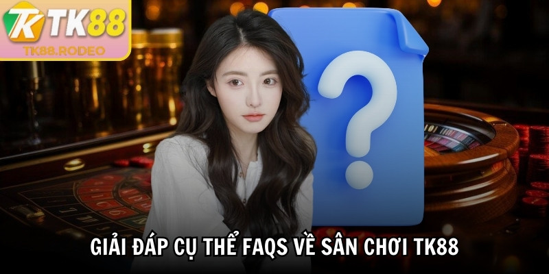 Giải đáp cụ thể FAQs về sân chơi TK88