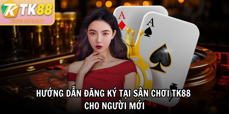 Hướng dẫn đăng ký tại sân chơi TK88 cho người mới
