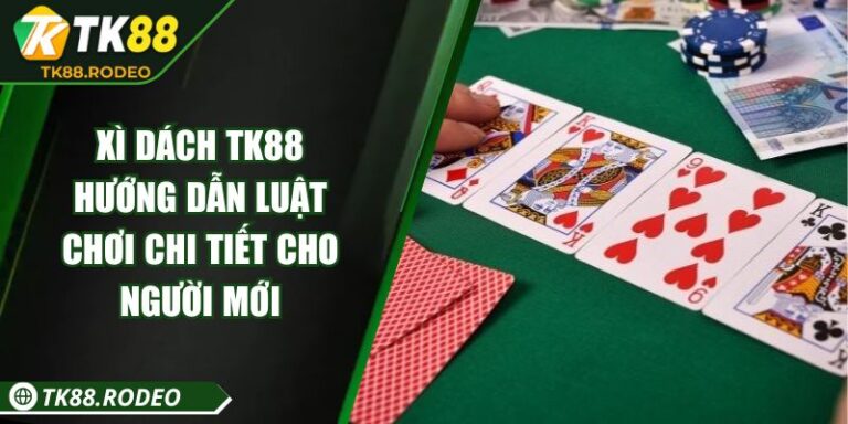 Xì Dách TK88 - Hướng Dẫn Luật Chơi Chi Tiết Cho Người Mới