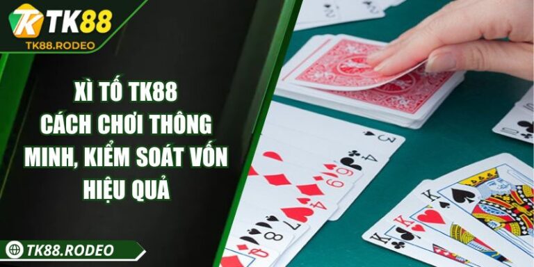 Xì Tố TK88 - Cách Chơi Thông Minh, Kiểm Soát Vốn Hiệu Quả